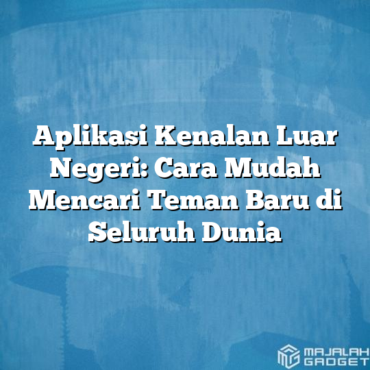 Aplikasi Kenalan Luar Negeri: Cara Mudah Mencari Teman Baru di Seluruh