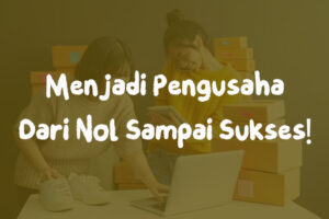 Wow! Cara Menjadi Pengusaha Dari Nol Terpecaya